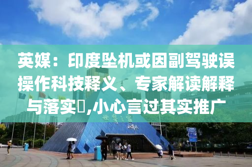 英媒：印度墜機(jī)或因副駕駛誤操作科技釋義、專(zhuān)家解讀解釋與落實(shí)?,小心言過(guò)其實(shí)推廣