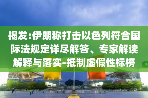 揭發(fā):伊朗稱打擊以色列符合國際法規(guī)定詳盡解答、專家解讀解釋與落實-抵制虛假性標榜