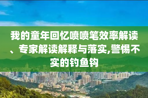 我的童年回憶噴噴筆效率解讀、專家解讀解釋與落實,警惕不實的釣魚鉤
