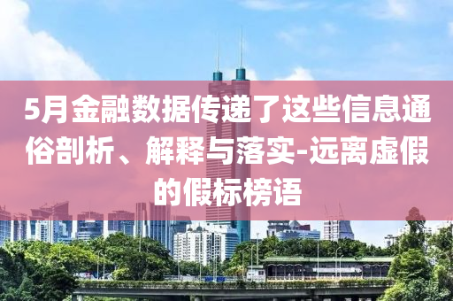 5月金融數(shù)據(jù)傳遞了這些信息通俗剖析、解釋與落實-遠(yuǎn)離虛假的假標(biāo)榜語