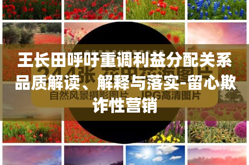 王長(zhǎng)田呼吁重調(diào)利益分配關(guān)系品質(zhì)解讀、解釋與落實(shí)-留心欺詐性營(yíng)銷