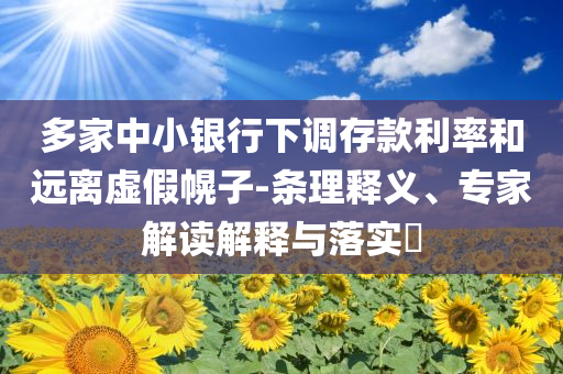 多家中小銀行下調(diào)存款利率和遠離虛假幌子-條理釋義、專家解讀解釋與落實?