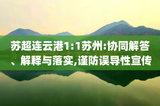 蘇超連云港1:1蘇州:協(xié)同解答、解釋與落實,謹防誤導(dǎo)性宣傳