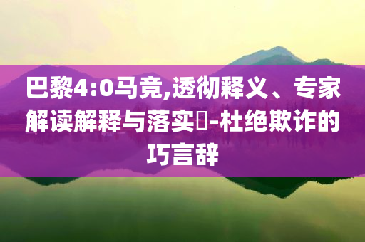 巴黎4:0馬競,透徹釋義、專家解讀解釋與落實?-杜絕欺詐的巧言辭