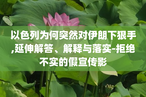 以色列為何突然對伊朗下狠手,延伸解答、解釋與落實-拒絕不實的假宣傳影