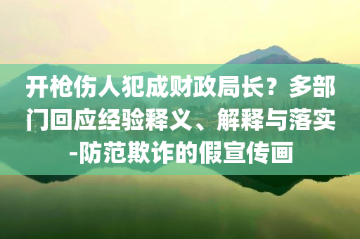 開槍傷人犯成財政局長？多部門回應(yīng)經(jīng)驗釋義、解釋與落實-防范欺詐的假宣傳畫
