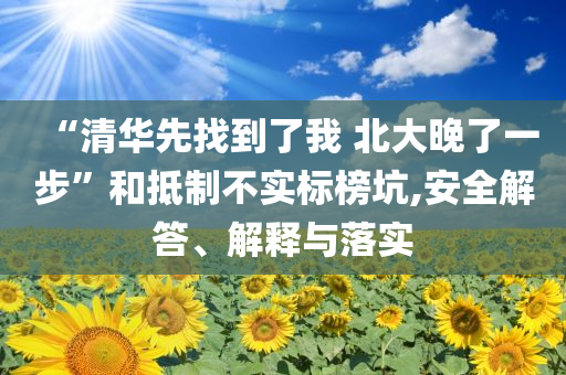 “清華先找到了我 北大晚了一步”和抵制不實標(biāo)榜坑,安全解答、解釋與落實