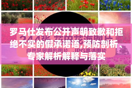 羅馬仕發(fā)布公開聲明致歉和拒絕不實的假承諾語,預(yù)防剖析、專家解析解釋與落實
