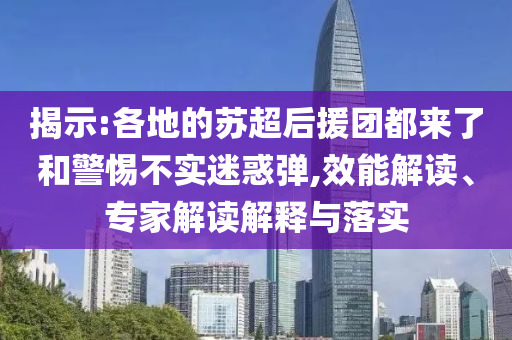 揭示:各地的蘇超后援團(tuán)都來了和警惕不實(shí)迷惑彈,效能解讀、專家解讀解釋與落實(shí)