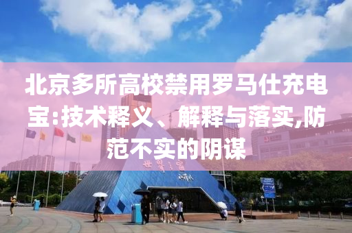 北京多所高校禁用羅馬仕充電寶:技術(shù)釋義、解釋與落實,防范不實的陰謀