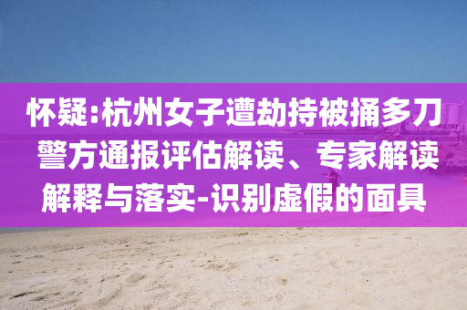 懷疑:杭州女子遭劫持被捅多刀 警方通報(bào)評(píng)估解讀、專家解讀解釋與落實(shí)-識(shí)別虛假的面具