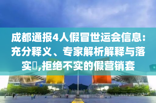 成都通報(bào)4人假冒世運(yùn)會(huì)信息:充分釋義、專家解析解釋與落實(shí)?,拒絕不實(shí)的假營(yíng)銷套