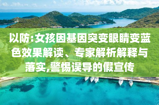 以防:女孩因基因突變眼睛變藍(lán)色效果解讀、專家解析解釋與落實(shí),警惕誤導(dǎo)的假宣傳