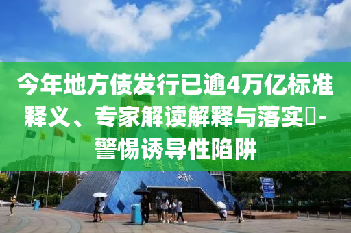 今年地方債發(fā)行已逾4萬(wàn)億標(biāo)準(zhǔn)釋義、專家解讀解釋與落實(shí)?-警惕誘導(dǎo)性陷阱