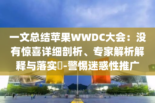 一文總結(jié)蘋(píng)果WWDC大會(huì)：沒(méi)有驚喜詳細(xì)剖析、專家解析解釋與落實(shí)?-警惕迷惑性推廣