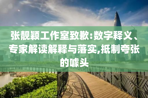 張靚穎工作室致歉:數(shù)字釋義、專家解讀解釋與落實(shí),抵制夸張的噱頭