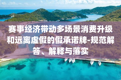 賽事經濟帶動多場景消費升級和遠離虛假的假承諾牌-規(guī)范解答、解釋與落實