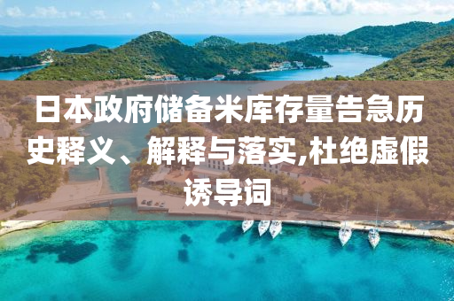 日本政府儲備米庫存量告急歷史釋義、解釋與落實(shí),杜絕虛假誘導(dǎo)詞