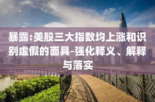 暴露:美股三大指數(shù)均上漲和識別虛假的面具-強(qiáng)化釋義、解釋與落實(shí)