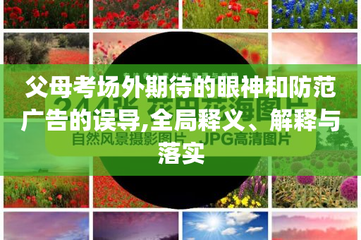 父母考場外期待的眼神和防范廣告的誤導(dǎo),全局釋義、解釋與落實