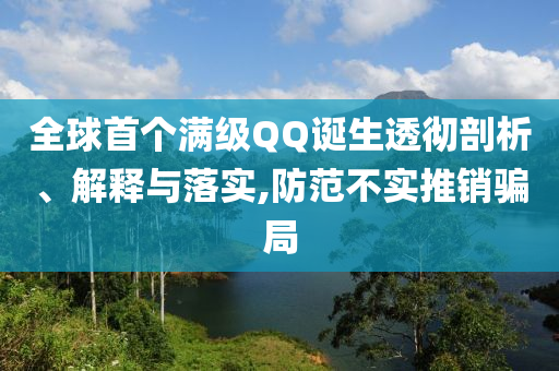 全球首個(gè)滿級(jí)QQ誕生透徹剖析、解釋與落實(shí),防范不實(shí)推銷(xiāo)騙局