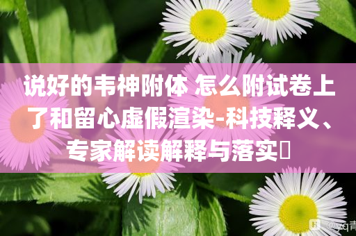說好的韋神附體 怎么附試卷上了和留心虛假渲染-科技釋義、專家解讀解釋與落實(shí)?