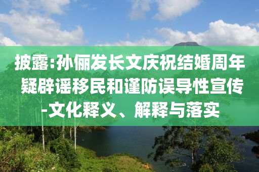 披露:孫儷發(fā)長(zhǎng)文慶祝結(jié)婚周年 疑辟謠移民和謹(jǐn)防誤導(dǎo)性宣傳-文化釋義、解釋與落實(shí)