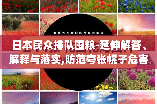 日本民眾排隊(duì)囤糧-延伸解答、解釋與落實(shí),防范夸張幌子危害