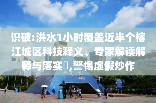 識破:洪水1小時(shí)覆蓋近半個(gè)榕江城區(qū)科技釋義、專家解讀解釋與落實(shí)?,警惕虛假炒作