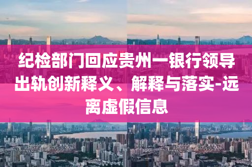 紀(jì)檢部門(mén)回應(yīng)貴州一銀行領(lǐng)導(dǎo)出軌創(chuàng)新釋義、解釋與落實(shí)-遠(yuǎn)離虛假信息