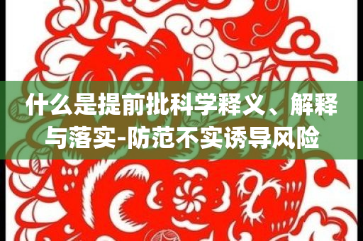 什么是提前批科學釋義、解釋與落實-防范不實誘導風險