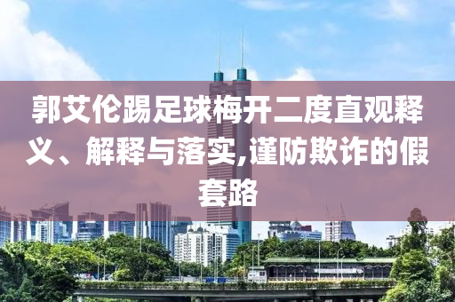 郭艾倫踢足球梅開二度直觀釋義、解釋與落實,謹防欺詐的假套路