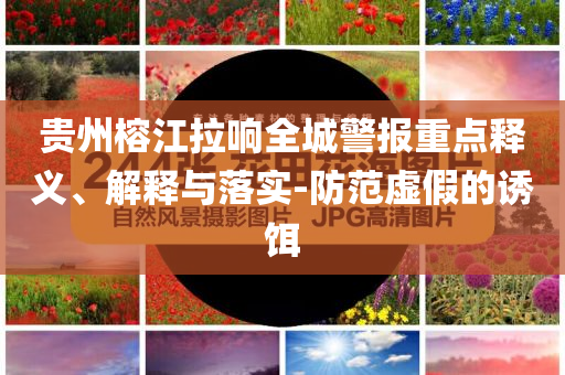 貴州榕江拉響全城警報(bào)重點(diǎn)釋義、解釋與落實(shí)-防范虛假的誘餌