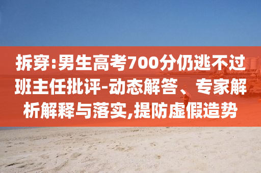 拆穿:男生高考700分仍逃不過班主任批評-動態(tài)解答、專家解析解釋與落實(shí),提防虛假造勢