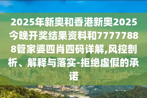 2025年新奧和香港新奧2025今晚開獎(jiǎng)結(jié)果資料和77777888管家婆四肖四碼詳解,風(fēng)控剖析、解釋與落實(shí)-拒絕虛假的承諾