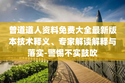 曾道道人資料免費(fèi)大全最新版本技術(shù)釋義、專家解讀解釋與落實(shí)-警惕不實(shí)鼓吹