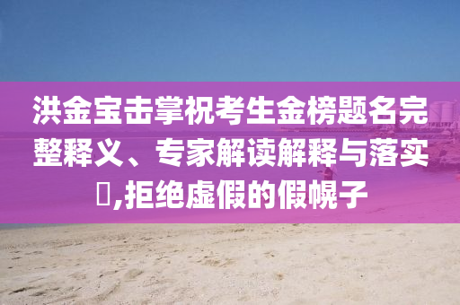 洪金寶擊掌?？忌鸢耦}名完整釋義、專家解讀解釋與落實?,拒絕虛假的假幌子