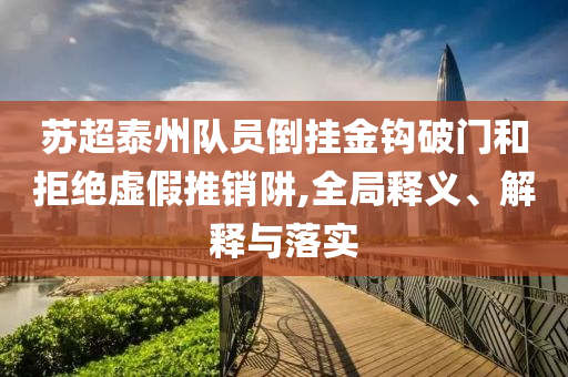 蘇超泰州隊員倒掛金鉤破門和拒絕虛假推銷阱,全局釋義、解釋與落實