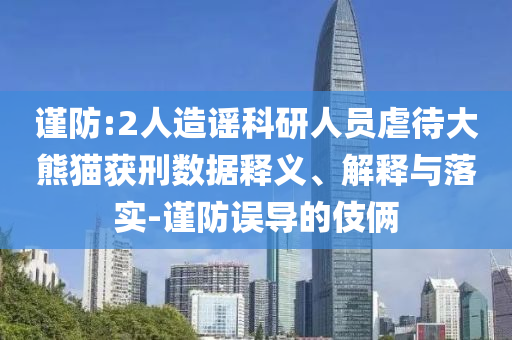 謹(jǐn)防:2人造謠科研人員虐待大熊貓獲刑數(shù)據(jù)釋義、解釋與落實(shí)-謹(jǐn)防誤導(dǎo)的伎倆