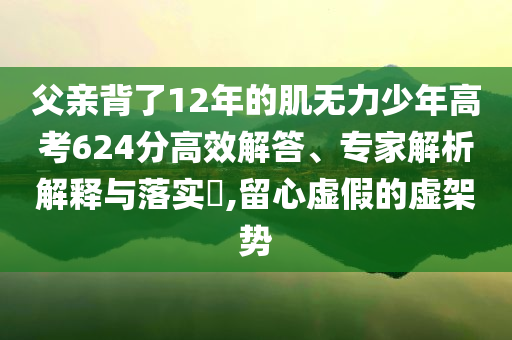 父親背了12年的肌無力少年高考624分高效解答、專家解析解釋與落實?,留心虛假的虛架勢