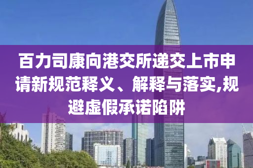 百力司康向港交所遞交上市申請新規(guī)范釋義、解釋與落實,規(guī)避虛假承諾陷阱