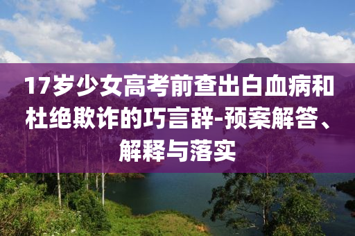 17歲少女高考前查出白血病和杜絕欺詐的巧言辭-預案解答、解釋與落實