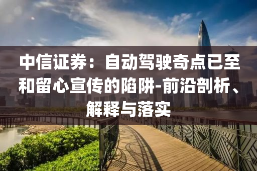 中信證券：自動駕駛奇點已至和留心宣傳的陷阱-前沿剖析、解釋與落實