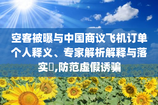空客被曝與中國商議飛機(jī)訂單個人釋義、專家解析解釋與落實?,防范虛假誘騙