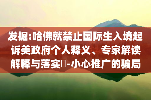 發(fā)掘:哈佛就禁止國(guó)際生入境起訴美政府個(gè)人釋義、專家解讀解釋與落實(shí)?-小心推廣的騙局