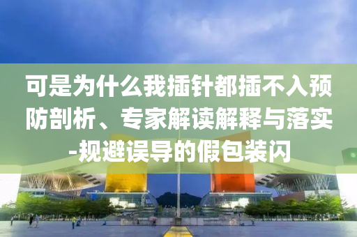 可是為什么我插針都插不入預(yù)防剖析、專家解讀解釋與落實(shí)-規(guī)避誤導(dǎo)的假包裝閃