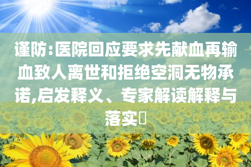 謹(jǐn)防:醫(yī)院回應(yīng)要求先獻(xiàn)血再輸血致人離世和拒絕空洞無物承諾,啟發(fā)釋義、專家解讀解釋與落實(shí)?