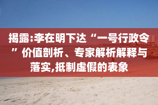 揭露:李在明下達(dá)“一號(hào)行政令”價(jià)值剖析、專家解析解釋與落實(shí),抵制虛假的表象