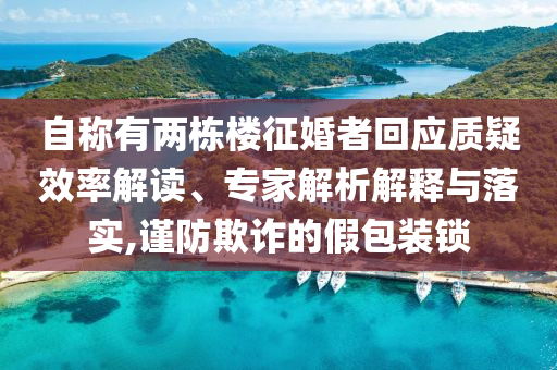 自稱有兩棟樓征婚者回應(yīng)質(zhì)疑效率解讀、專家解析解釋與落實,謹防欺詐的假包裝鎖