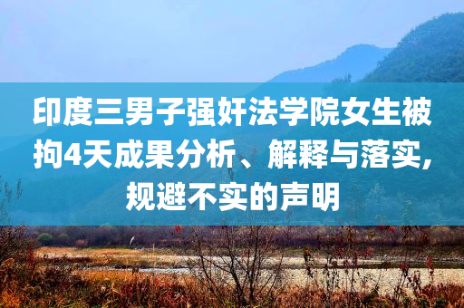 印度三男子強奸法學院女生被拘4天成果分析、解釋與落實,規(guī)避不實的聲明